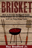 Brisket: How to Smoke Backyard Texas Style Brisket for an Award Winning And Lip Smacking Taste (The Ultimate Brisket Book: Taste So Good They Will Be Coming Back for More)