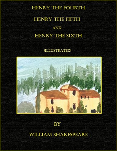 Henry the Fourth, The LIfe of Henry the Fifth, and Henry the Sixth (Illustrated)