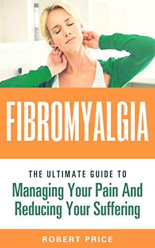 Fibromyalgia: The Ultimate Guide to Managing Your Pain and Reducing Your Suffering (Nerve Pain, Pain Management, diabetes, autoimmune, celiac, candida, atkins, paelo, wheat belly, allergy)
