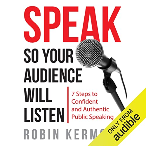 Speak So Your Audience Will Listen: 7 steps to Confident and Authentic Public Speaking