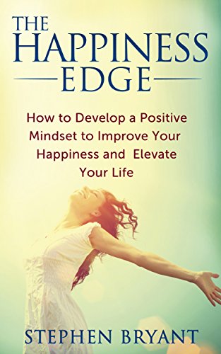 The Happiness Edge: How to Develop a Positive Mindset to Improve Your Happiness and Elevate Your Life: Positive Thinking For Success (happy, positive attitude, ... optimistic, positive thinking, mindfulness)