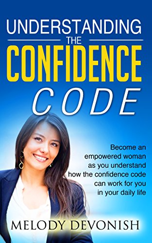 Understanding The Confidence Code: Become an empowered woman as you understand how the confidence code can work for you in your daily life (Empowering Change Book 7)