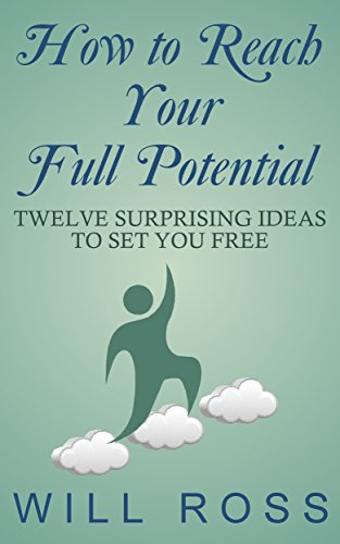How to Reach Your Full Potential: Twelve Surprising Ideas to Set You Free (A Rational Emotive Behavior Therapy Booklet Book 3)