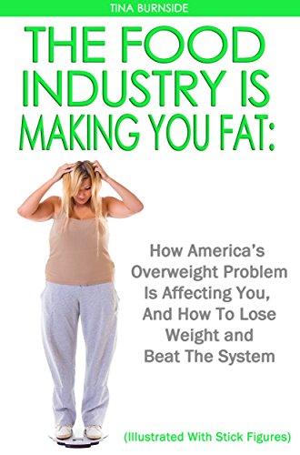 The Food Industry Is Making You Fat:  How America’s Overweight Problem Is Affecting You, And How To Lose Weight and Beat The System (Illustrated With Stick Figures)