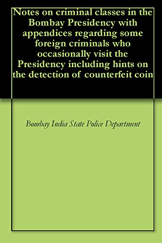 Notes on criminal classes in the Bombay Presidency with appendices regarding some foreign criminals who occasionally visit the Presidency including hints on the detection of counterfeit coin