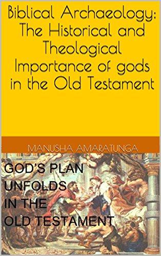 Biblical Archaeology: The Historical and Theological Importance of gods in the Old Testament: The Historical and Theological Importance of gods in the Old Testament
