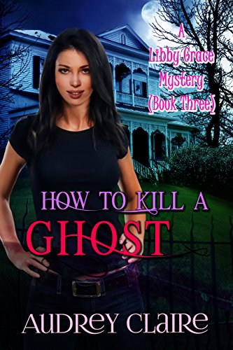 How to Kill a Ghost: A Libby Grace Mystery - Book 3
