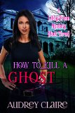 How to Kill a Ghost: A Libby Grace Mystery - Book 3