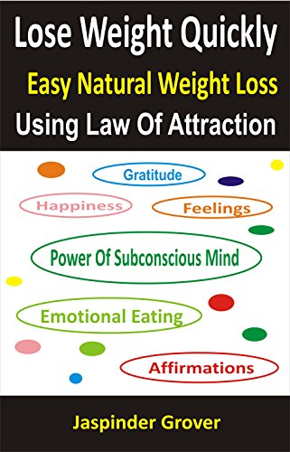 Weight Loss: Lose Weight Quickly - Easy Natural Weight Loss Using Law of Attraction: Lose Weight Naturally Fast - Lose Weight Without Dieting - The Best ... Tips, Techniques, Principles, Ap Book 4)