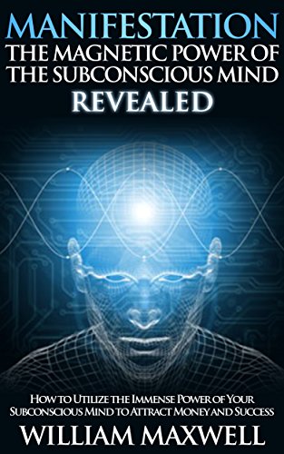 Manifestation: The Magnetic Power of the Subconscious Mind Revealed - How to Utilize the Immense Power of Your Subconscious Mind to Attract Money and Success