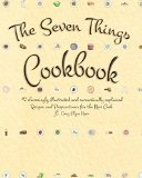 The Seven Things Cookbook: 42 Charmingly Illustrated and Sarcastically Explained  Recipes and Preparations for the New Cook