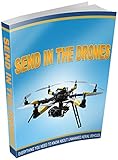 Send in the Drones: Everything You Need to Know About Unmanned Aerial Vehicles and How They Will Affect Your Life
