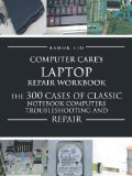 Computercare's Laptop Repair Workbook: The 300 Cases of Classic Notebook Computers Troubleshooting and Repair by Liu, Ashok (2012) Paperback