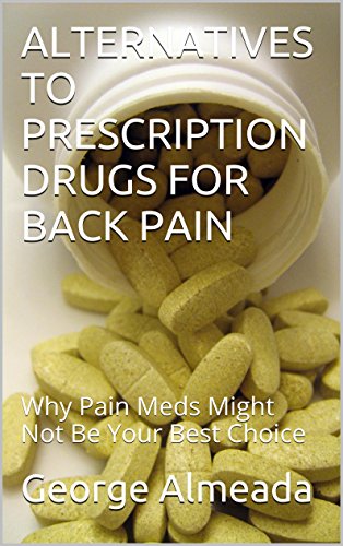 ALTERNATIVES TO PRESCRIPTION DRUGS FOR BACK PAIN: Why Pain Meds Might Not Be Your Best Choice