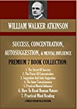 WILLIAM WALKER ATKINSON PREMIUM 7 BOOK COLLECTION: SUCCESS, CONCENTRATION, AUTOSUGGESTION & MENTAL INFLUENCE (Timeless Wisdom Collection 160)