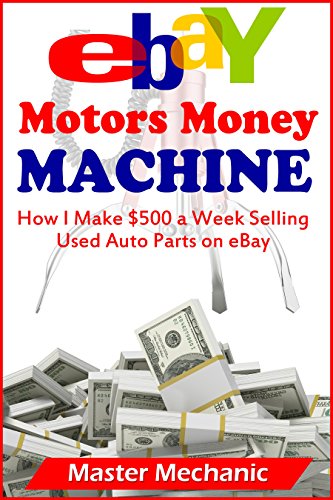 eBay Motors Money Machine: How I Make $500 a Week Selling Used Auto Parts on eBay