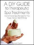 A DIY Guide to Therapeutic Spa Treatments: Homemade Spa Recipes for the Face, Hands, Feet, and Body (The Art of the Bath Book 4)