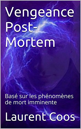 Vengeance Post-Mortem: BasÃ© sur les phÃ©nomÃ¨nes de mort imminente (French Edition)