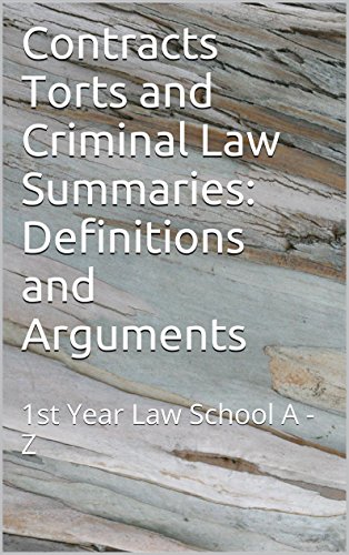 Contracts Torts and Criminal Law Summaries:  Definitions and Arguments *A law school e-book: e-book)) 1st Year Law School a - z