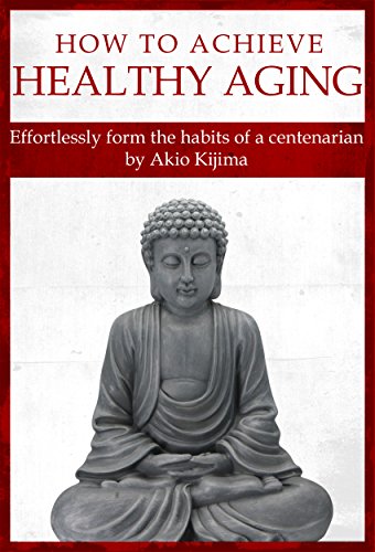 How To Achieve Healthy Aging: Effortlessly Form The Habits Of A Centenarian