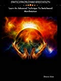Switchword Manifestation: Learn An Advanced Technique To Switchword Manifestation (Switchwords Series Book 6)