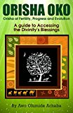 Orisha Oko – Orisha of Fertility, Progress and Evolution: A Guide to Accessing the Divinity’s Blessings