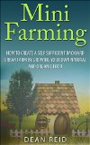 Mini Farming: How to Create a Self Sufficient Backyard Urban Farm By Growing Your Own Natural and Organic Food (Your Complete Guide to Building a Mini ... Homesteading, Self Sufficiency, Survival)