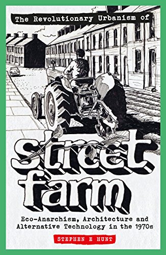 The Revolutionary Urbanism of Street Farm: Eco-Anarchism, Architecture  and Alternati