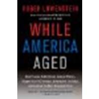 While America Aged: How Pension Debts Ruined General Motors, Stopped the NYC Subways, Bankrupted San Diego, and Loom as the Next Financial Crisis by Lowenstein, Roger [Penguin Books, 2009] (Paperback) [Paperback]