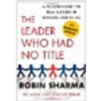 The Leader Who Had No Title: A Modern Fable on Real Success in Business and in Life by Sharma, Robin [Free Press, 2010] (Paperback) [Paperback]