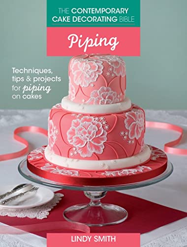 The Contemporary Cake Decorating Bible - Piping: Techniques, Tips and Projects for Piping on Cakes