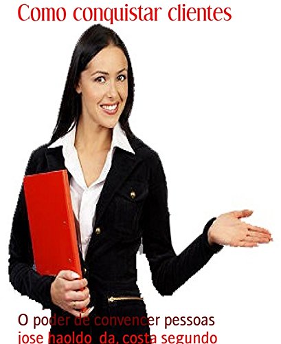 Como conquistar clientes: O poder de convencer pessoas