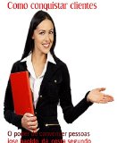Como conquistar clientes: O poder de convencer pessoas