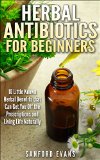 Herbal Antibiotics and Antivirals for Beginners: 10 Little Known Benefits that Can Get You Off the Pills and Living Life Naturally (Herbal Antibiotics ... Guide to Taking Control of Your Health)