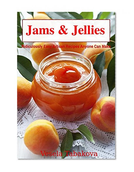 Jams & Jellies: Ridiculously Easy Artisan Recipes Anyone Can Make (Summer Flavors in Jars Book 1)