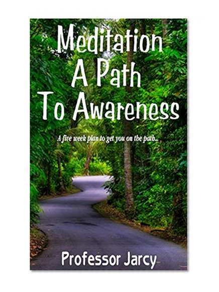 Meditation: A Path to Awareness: A Five Week Plan to Get You on The Path (Meditation for Beginners, Part 1 of the meditation series, meditation techniques, ... mindfulness, history and visualize)