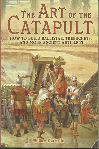 The Art of the Catapult: How to Build Ballistae, Trebuchets, and More Ancient Artillery