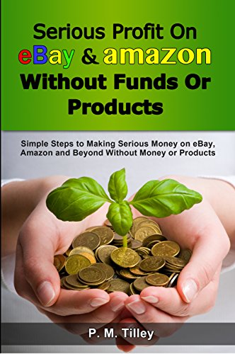 Serious Profit On eBay Amazon Without Funds Or Products: Simple Steps to Making Serious Money on eBay, Amazon and Beyond Without Money or Products (Free ... Coupon Included) (Make Easy Money Online)
