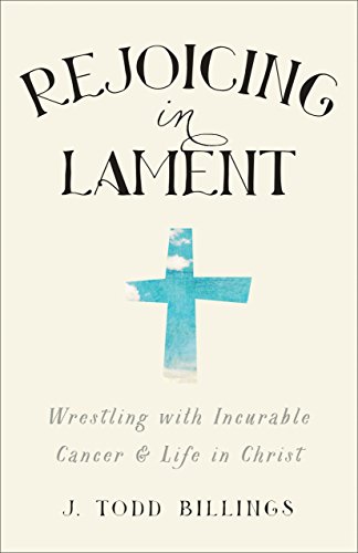 Rejoicing in Lament: Wrestling with Incurable Cancer and Life in Christ