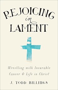 Rejoicing in Lament: Wrestling with Incurable Cancer and Life in Christ