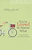 You're Loved No Matter What: Freeing Your Heart from the Need to Be Perfect