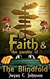 Faith and the Parable of the Blindfold: a Fun Biblical Adventure to Find, Keep, and Test Your Faith through Symbolism (Christian Parables Book 1)