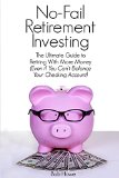 No-Fail Retirement Investing: The Ultimate Guide To Retiring With More Money (Even if You Can't Balance Your Checking Account)