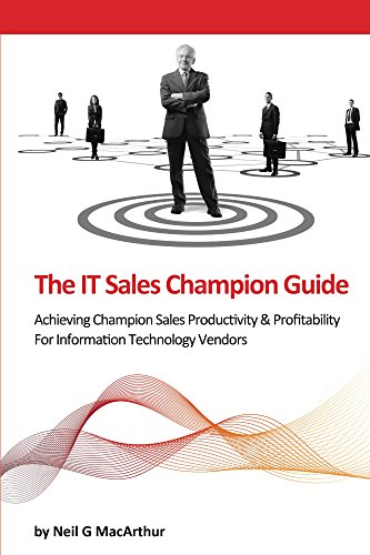 The IT Sales Champion Guide: Achieving Leadership In Sales Productivity & Profitability For Information Technology Sales Teams