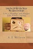 Living Your Life With Celiac Disease With  Gluten Free Recipes