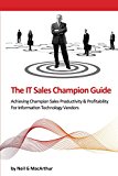 The IT Sales Champion Guide: Achieving Leadership In Sales Productivity & Profitability For Information Technology Sales Teams (English Edition)