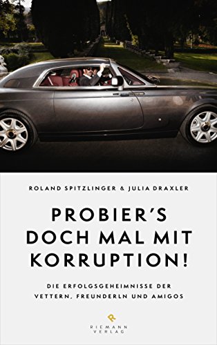 Probier's doch mal mit Korruption!: Die Erfolgsgeheimnisse der Vettern, Freunderln und Amigos (German Edition)