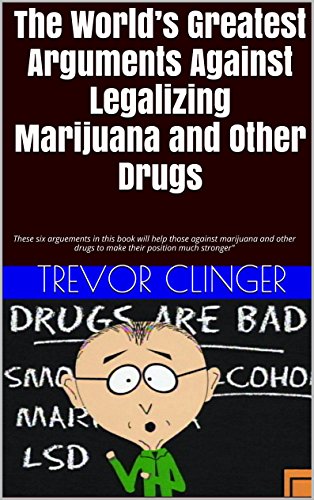 The World's Greatest Arguments Against Legalizing Marijuana and Other Drugs: These six arguements in this book will help those against marijuana and other drugs to make their position much stronger"