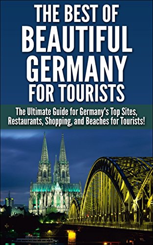 The Best of Beautiful Germany for Tourists: The Ultimate Guide for Germany's Top Sites, Restaurants, Shopping, and Beaches for Tourists (Tourist Sites, ... Beaches, Historical Sites, Nightlife)