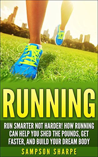 Running: Run Smarter Not Harder! How Running Can Help You Shed the Pounds, Get Faster, and Build Your Dream Body (Running Barefoot, Running, Marathon Training, ... Loss, HIIT, Sprint Training, Jogging)